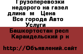 Грузоперевозки недорого на газел длина 4м › Цена ­ 250 - Все города Авто » Услуги   . Башкортостан респ.,Караидельский р-н